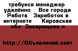 требуеся менеджер (удалённо) - Все города Работа » Заработок в интернете   . Кировская обл.,Захарищево п.